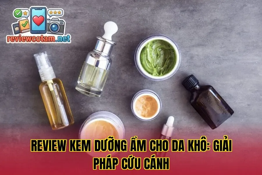 Review Kem Dưỡng Ẩm Cho Da Khô: Giải Pháp Cứu Cánh