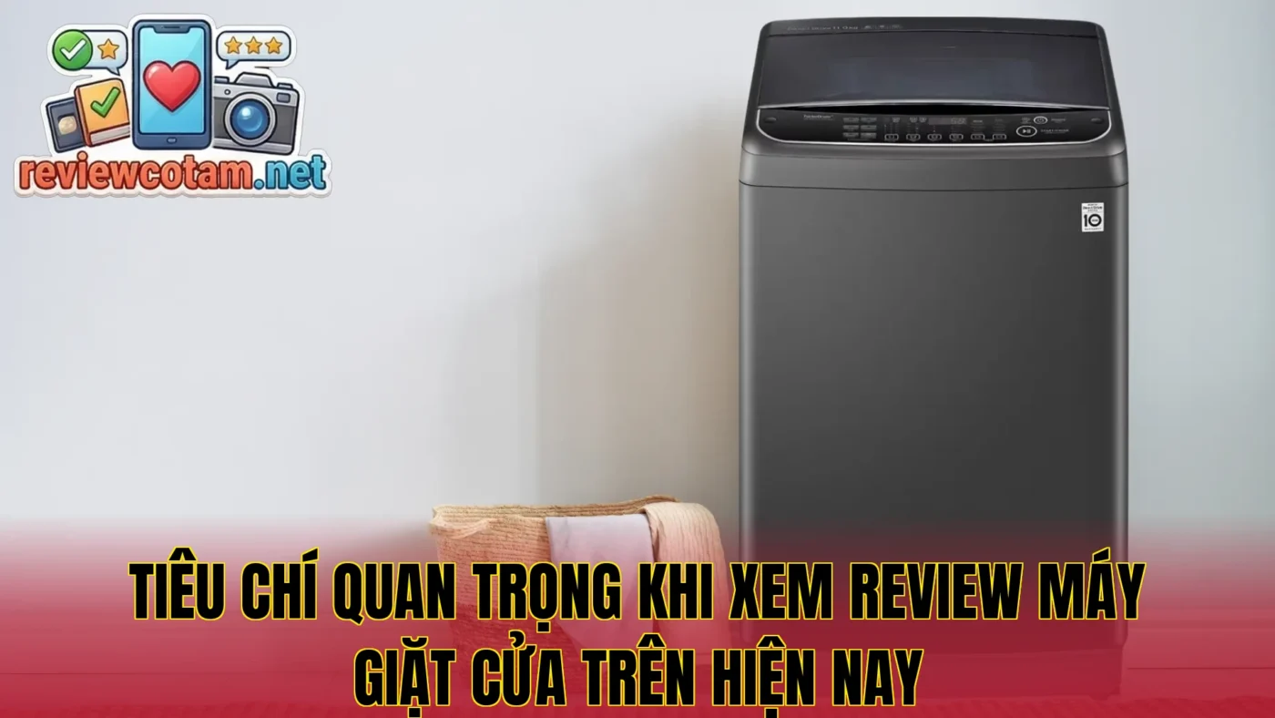 Tiêu chí quan trọng khi xem review máy giặt cửa trên hiện nay