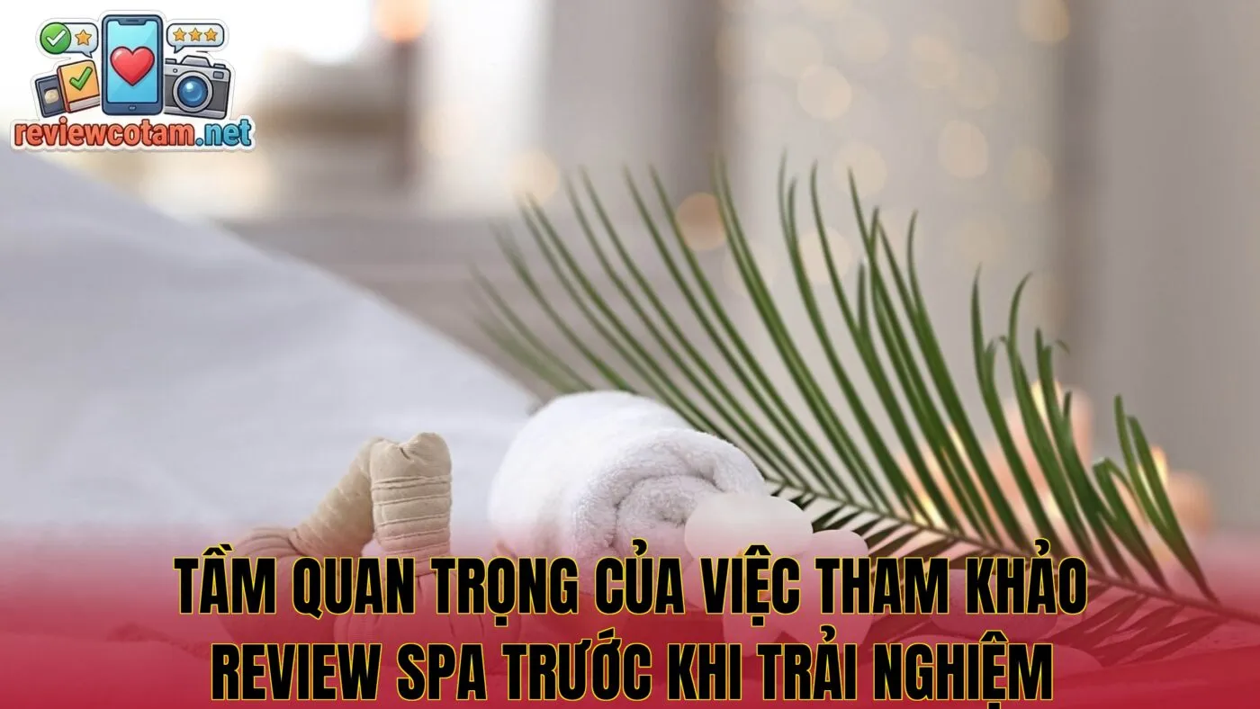Tầm quan trọng của việc tham khảo review spa trước khi trải nghiệm