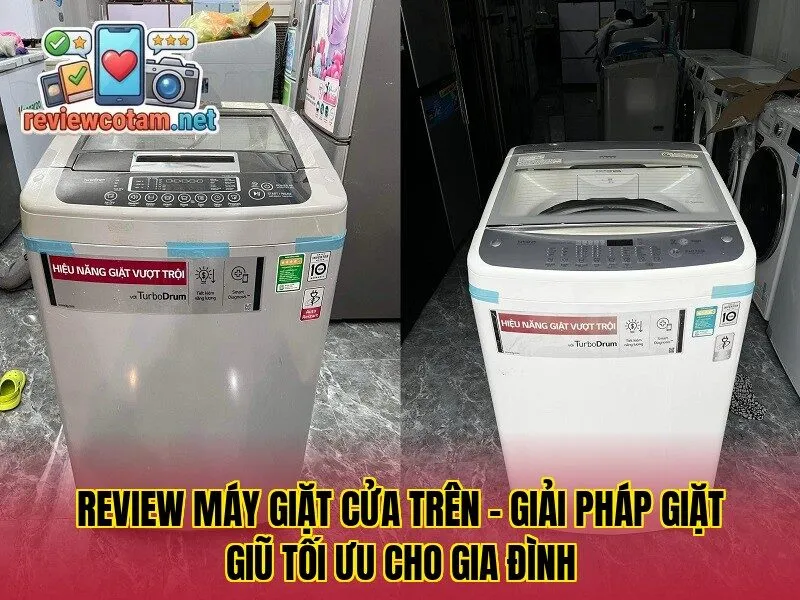 Review Máy Giặt Cửa Trên – Giải Pháp Giặt Giũ Tối Ưu Cho Gia Đình