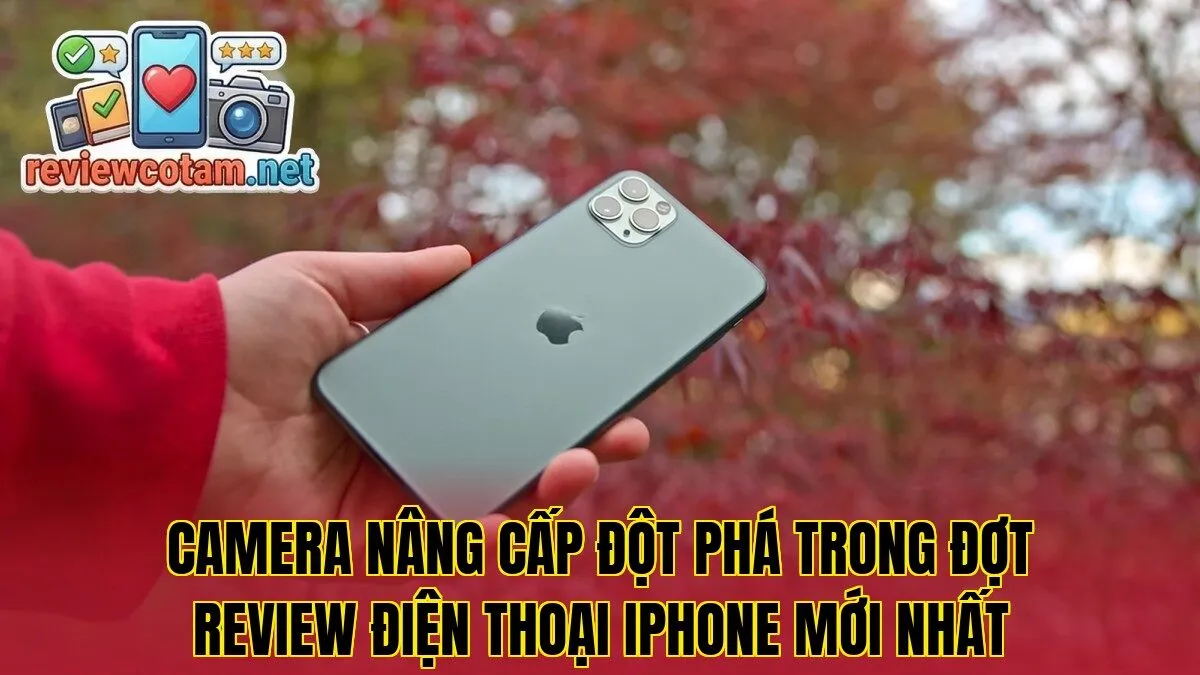 Camera nâng cấp đột phá trong đợt review điện thoại iPhone mới nhất