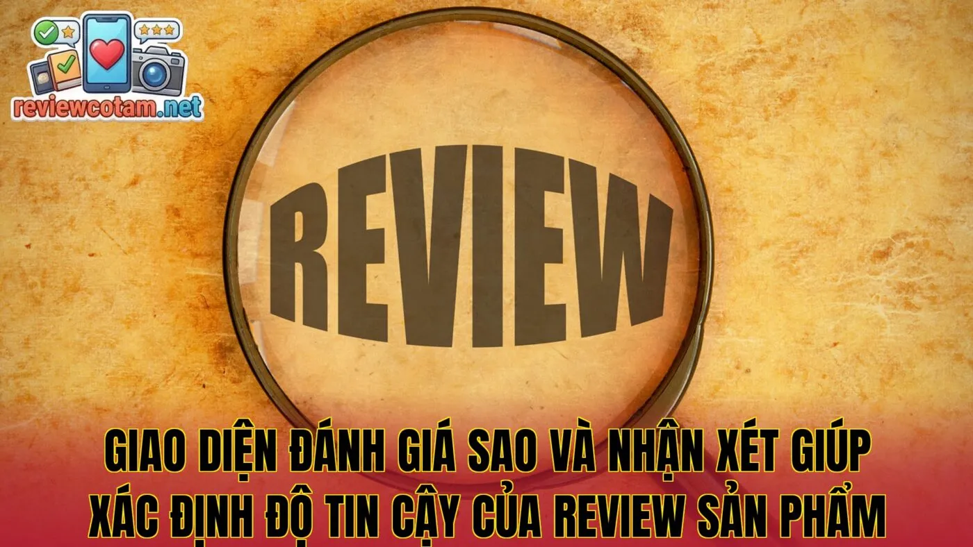 Giao diện đánh giá sao và nhận xét giúp xác định độ tin cậy của review sản phẩm