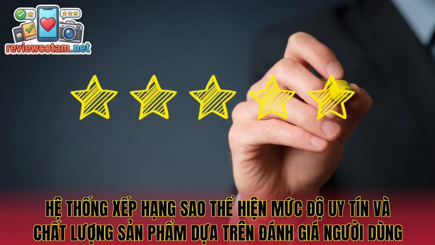 Hệ thống xếp hạng sao thể hiện mức độ uy tín và chất lượng sản phẩm dựa trên đánh giá người dùng