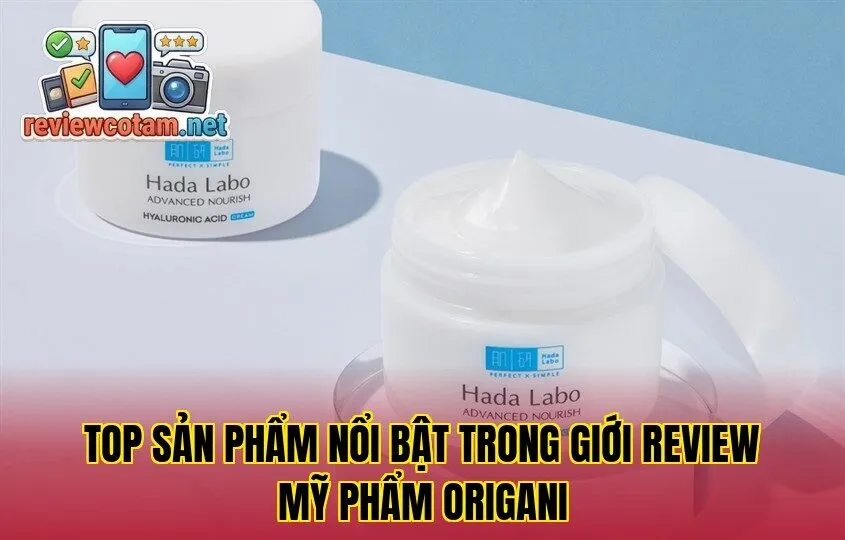 Top sản phẩm nổi bật trong giới review mỹ phẩm Origani