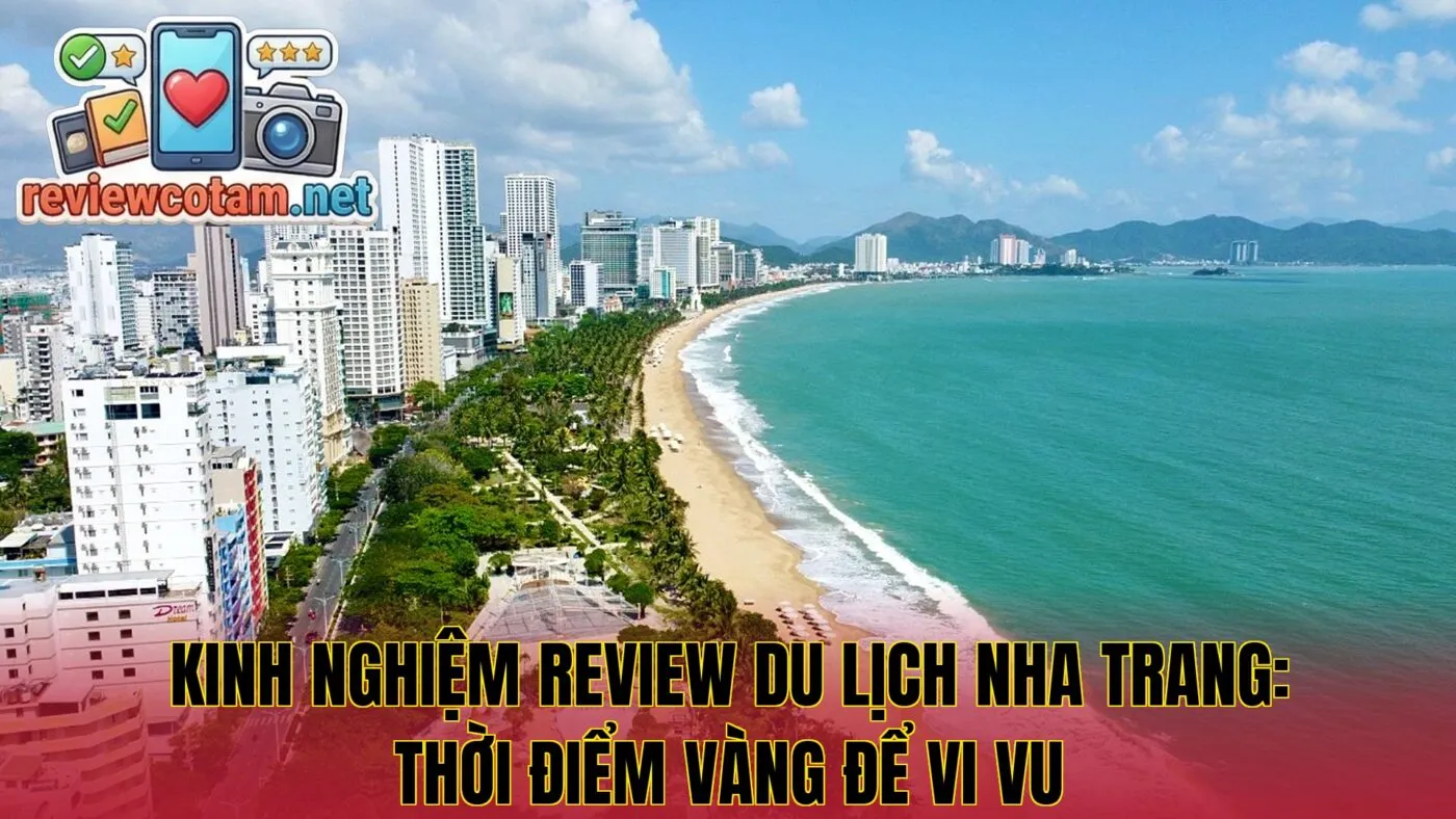 Kinh nghiệm review du lịch Nha Trang: Thời điểm vàng để vi vu