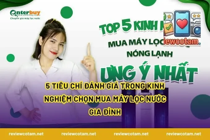 5 Tiêu Chí Đánh Giá Trong Kinh Nghiệm Chọn Mua Máy Lọc Nước Gia Đình