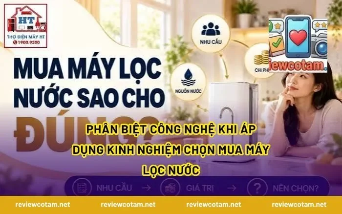 Phân Biệt Công Nghệ Khi Áp Dụng Kinh Nghiệm Chọn Mua Máy Lọc Nước